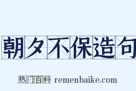 朝夕不保造句是什么意思的图片